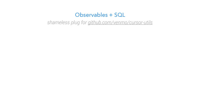 Observables + SQL
shameless plug for github.com/venmo/cursor-utils
