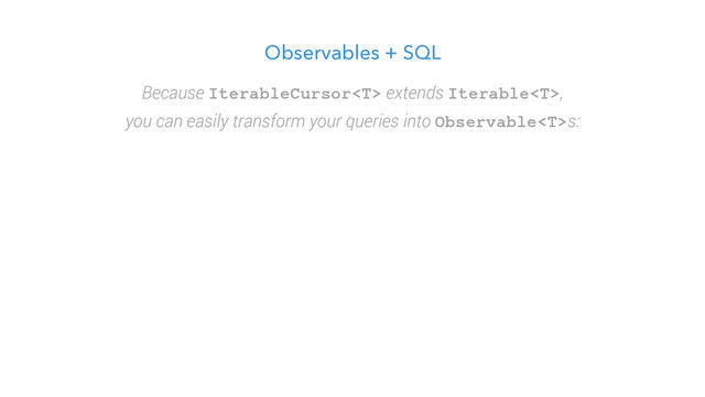 Observables + SQL
Because IterableCursor extends Iterable,
you can easily transform your queries into Observables:
