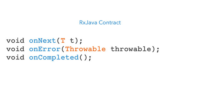RxJava Contract
void onNext(T t);
void onError(Throwable throwable);
void onCompleted();
