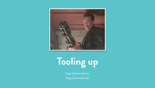 Tooling up
http://patternlab.io/
http://fractal.build/
