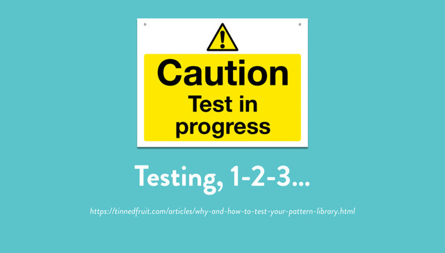 Testing, 1-2-3…
https://tinnedfruit.com/articles/why-and-how-to-test-your-pattern-library.html
