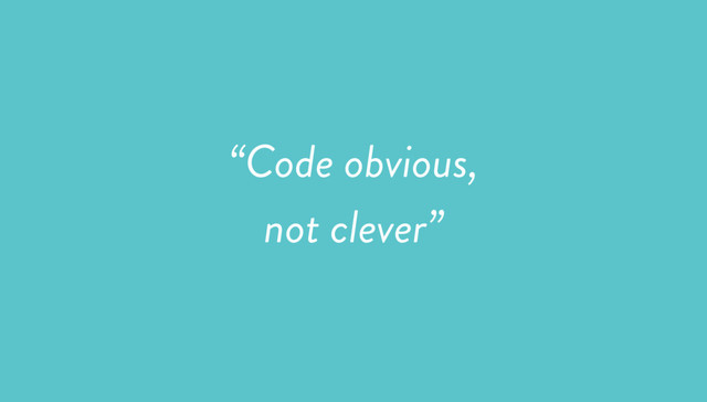 “Code obvious,
not clever”
