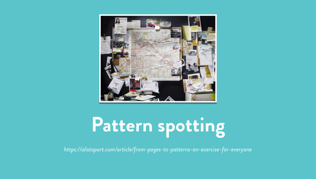 Pattern spotting
https://alistapart.com/article/from-pages-to-patterns-an-exercise-for-everyone
