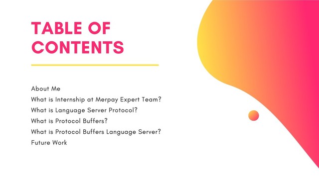 TABLE OF
CONTENTS
About Me
What is Internship at Merpay Expert Team?
What is Language Server Protocol?
What is Protocol Buffers?
What is Protocol Buffers Language Server?
Future Work
