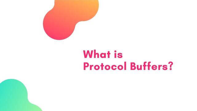 What is
Protocol Buffers?
