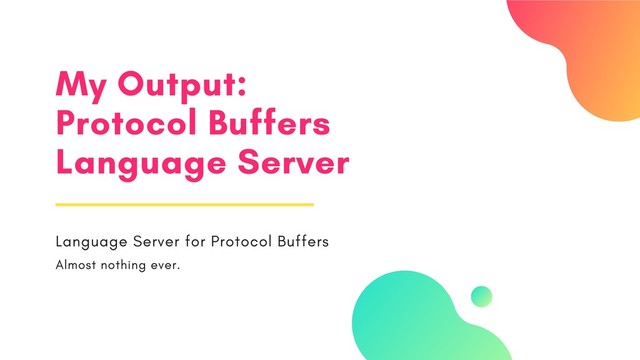 My Output:
Protocol Buffers
Language Server
Language Server for Protocol Buffers
Almost nothing ever.

