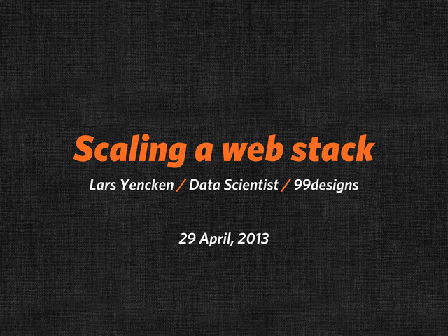 Scaling a web stack
Lars Yencken / Data Scientist / 99designs
29 April, 2013
