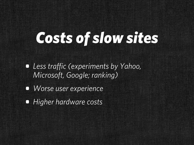 • Less traffic (experiments by Yahoo,
Microsoft, Google; ranking)
• Worse user experience
• Higher hardware costs
Costs of slow sites
