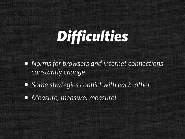 Difficulties
• Norms for browsers and internet connections
constantly change
• Some strategies conflict with each-other
• Measure, measure, measure!
