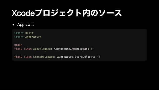 Xcode
プロジェクト内のソース
App.swift
import UIKit

import AppFeature

@main

final class AppDelegate: AppFeature.AppDelegate {}

final class SceneDelegate: AppFeature.SceneDelegate {}
