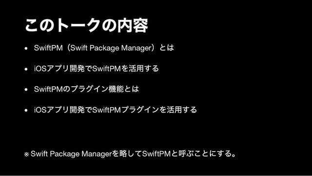 このトークの内容
SwiftPM
（Swift Package Manager
）とは
iOS
アプリ開発でSwiftPM
を活用する
SwiftPM
のプラグイン機能とは
iOS
アプリ開発でSwiftPM
プラグインを活用する
※ Swift Package Manager
を略してSwiftPM
と呼ぶことにする。
