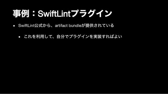 事例：
SwiftLint
プラグイン
SwiftLint
公式から、artifact bundle
が提供されている
これを利用して、自分でプラグインを実装すればよい

