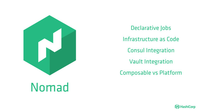 Nomad
Declarative Jobs
Infrastructure as Code
Consul Integration
Vault Integration
Composable vs Platform
