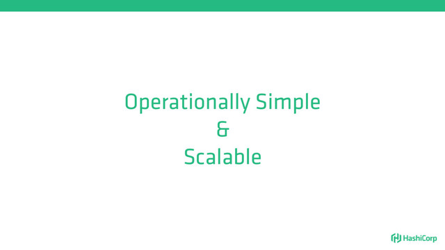 Operationally Simple
&
Scalable
