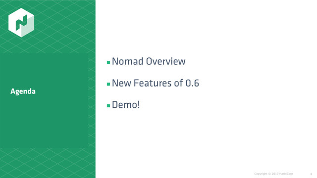Copyright © 2017 HashiCorp
▪Nomad Overview
▪New Features of 0.6
▪Demo!
4
Agenda

