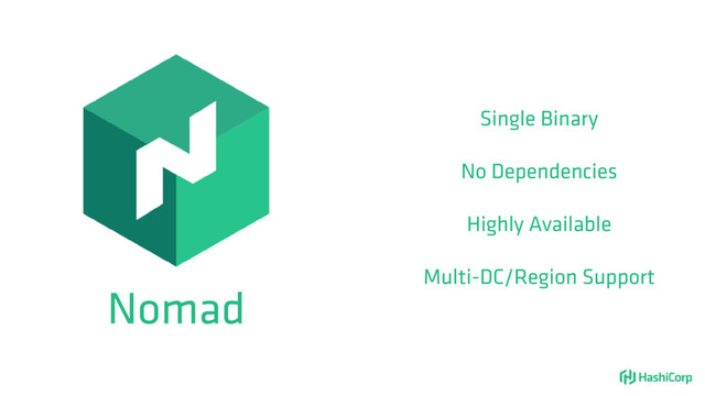 Nomad
Single Binary
No Dependencies
Highly Available
Multi-DC/Region Support
