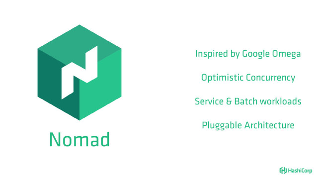 Nomad
Inspired by Google Omega
Optimistic Concurrency
Service & Batch workloads
Pluggable Architecture
