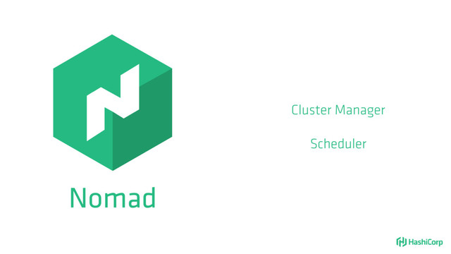 Nomad
Cluster Manager
Scheduler
