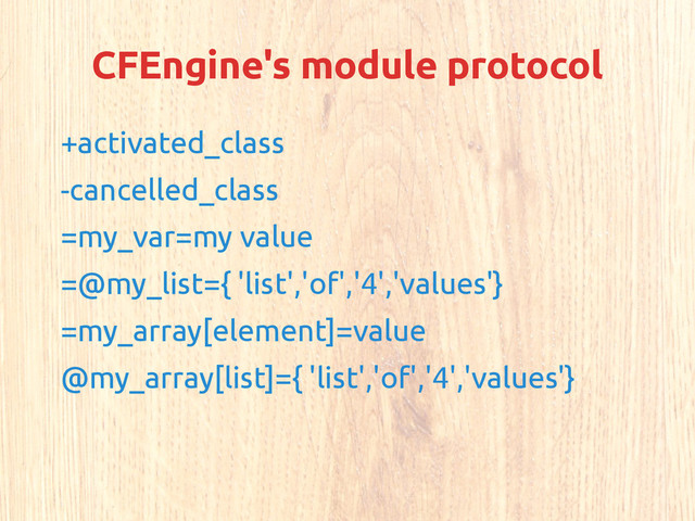 CFEngine's module protocol
+activated_class
-cancelled_class
=my_var=my value
=@my_list={ 'list','of','4','values'}
=my_array[element]=value
@my_array[list]={ 'list','of','4','values'}
