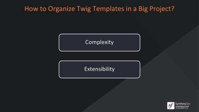 How to Organize Twig Templates in a Big Project?
Complexity
Extensibility
