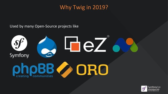 Why Twig in 2019?
Used by many Open-Source projects like
