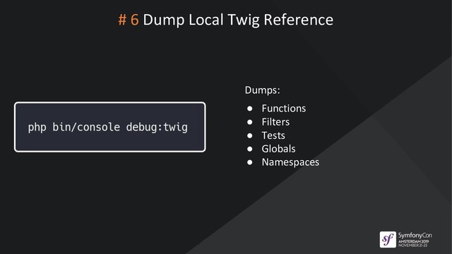 # 6 Dump Local Twig Reference
Dumps:
● Functions
● Filters
● Tests
● Globals
● Namespaces
