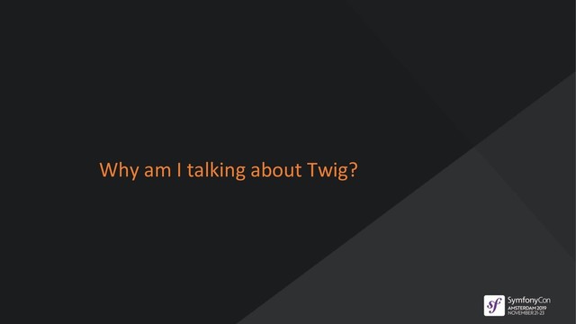 Why am I talking about Twig?

