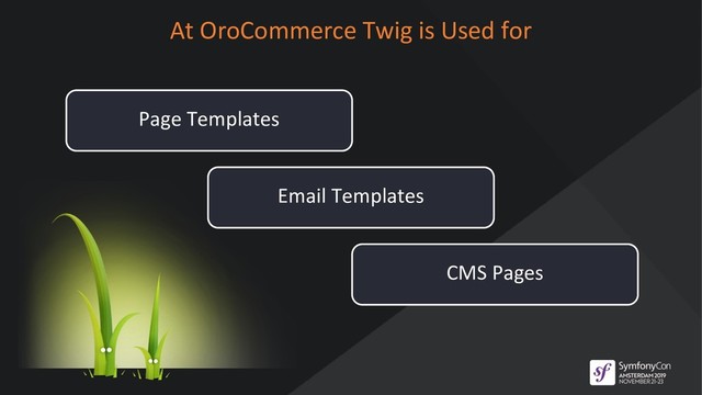 Page Templates
At OroCommerce Twig is Used for
Email Templates
CMS Pages
