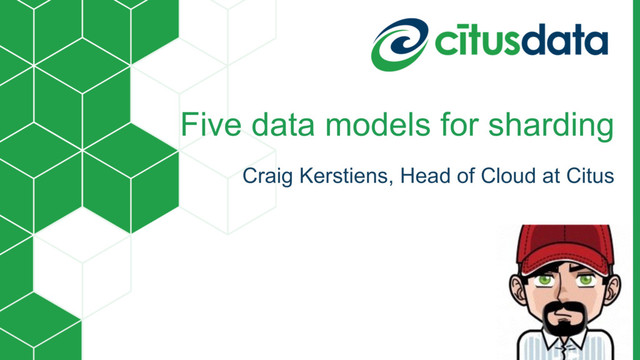Five data models for sharding
Craig Kerstiens, Head of Cloud at Citus

