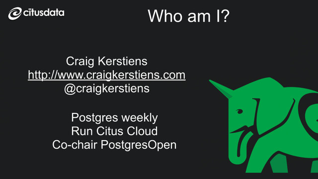 Who am I?
Craig Kerstiens
http://www.craigkerstiens.com
@craigkerstiens
Postgres weekly
Run Citus Cloud
Co-chair PostgresOpen
