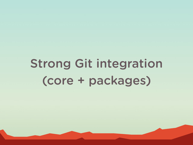 Strong Git integration
(core + packages)
