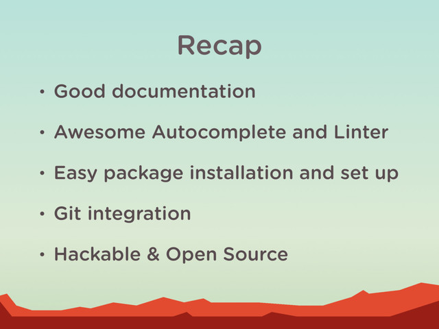 Recap
• Good documentation
• Awesome Autocomplete and Linter
• Easy package installation and set up
• Git integration
• Hackable & Open Source
