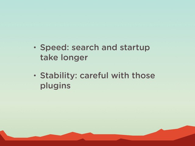 • Speed: search and startup
take longer
• Stability: careful with those
plugins
