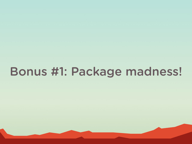 Bonus #1: Package madness!
