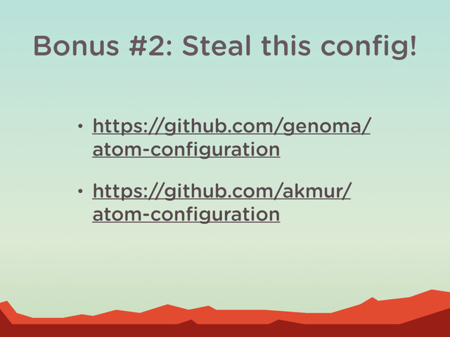 Bonus #2: Steal this conﬁg!
• https://github.com/genoma/
atom-conﬁguration
• https://github.com/akmur/
atom-conﬁguration
