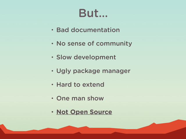 • Bad documentation
• No sense of community
• Slow development
• Ugly package manager
• Hard to extend
• One man show
• Not Open Source
But…
