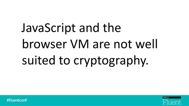 JavaScript and the
browser VM are not well
suited to cryptography.
