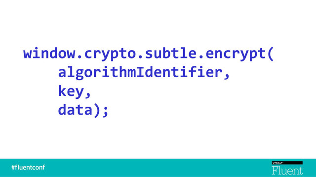 window.crypto.subtle.encrypt(
algorithmIdentifier,
key,
data);
