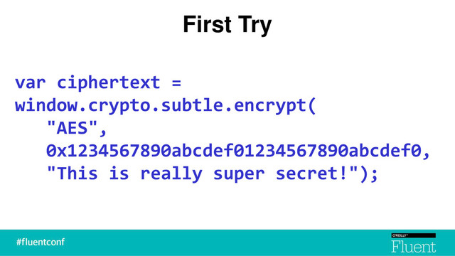 First Try
var ciphertext =
window.crypto.subtle.encrypt(
"AES",
0x1234567890abcdef01234567890abcdef0,
"This is really super secret!");

