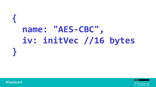 {
name: "AES-CBC",
iv: initVec //16 bytes
}
