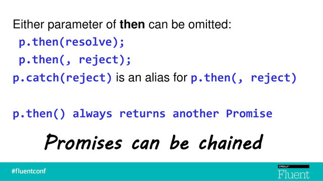 Either parameter of then can be omitted:
p.then(resolve);
p.then(, reject);
p.catch(reject) is an alias for p.then(, reject)
p.then() always returns another Promise
Promises can be chained

