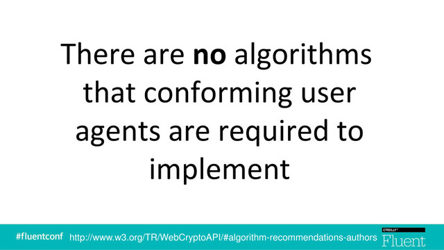 There are no algorithms
that conforming user
agents are required to
implement
http://www.w3.org/TR/WebCryptoAPI/#algorithm-recommendations-authors
