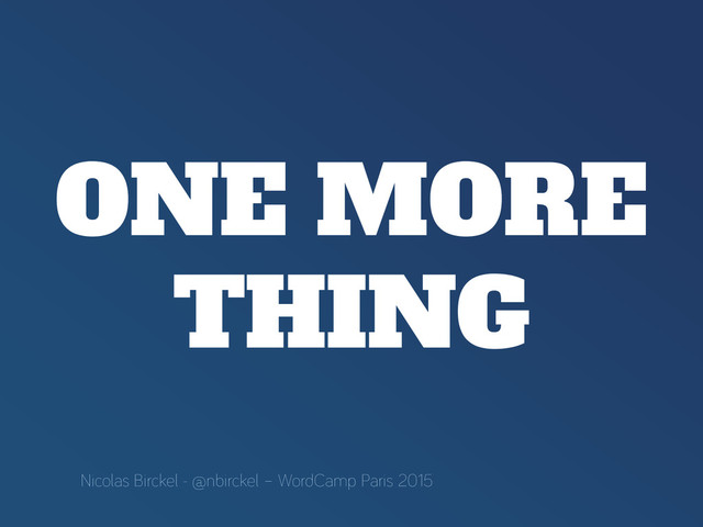 ONE MORE
THING
Nicolas Birckel - @nbirckel – WordCamp Paris 2015
