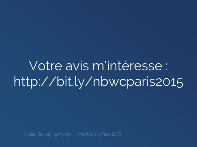 Votre avis m’intéresse :
http://bit.ly/nbwcparis2015
Nicolas Birckel - @nbirckel – WordCamp Paris 2015
