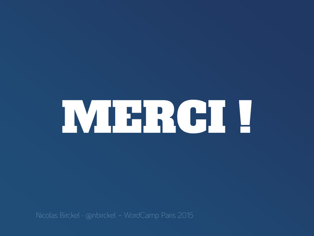 MERCI !
Nicolas Birckel - @nbirckel – WordCamp Paris 2015
