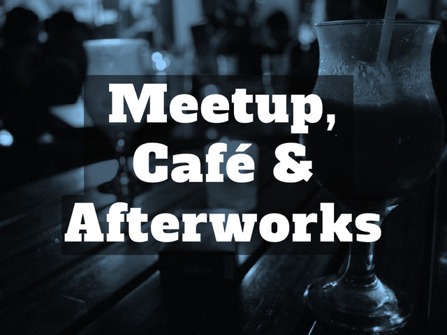 Meetup,
Café &
Afterworks
