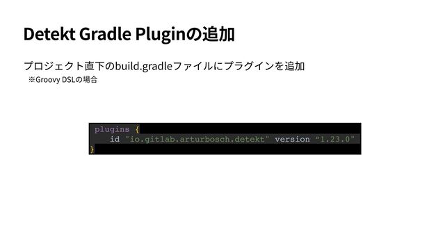 Detekt Gradle Plugin
build.gradle
plugins {
id "io.gitlab.arturbosch.detekt" version “1.23.0"
}
Groovy DSL ⾒
