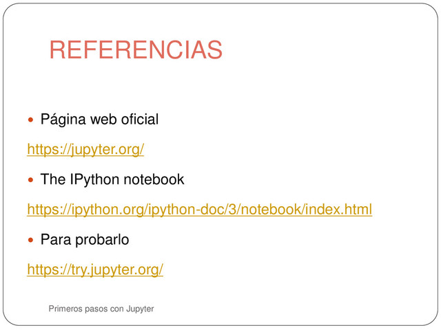 REFERENCIAS
Primeros pasos con Jupyter
 Página web oficial
https://jupyter.org/
 The IPython notebook
https://ipython.org/ipython-doc/3/notebook/index.html
 Para probarlo
https://try.jupyter.org/
