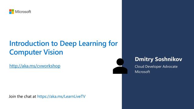 Join the chat at https://aka.ms/LearnLiveTV
Introduction to Deep Learning for
Computer Vision
http://aka.ms/cvworkshop
Dmitry Soshnikov
Cloud Developer Advocate
Microsoft
