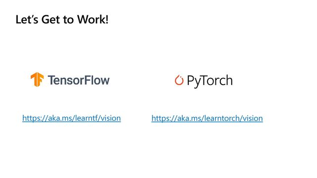 Let’s Get to Work!
https://aka.ms/learntf/vision https://aka.ms/learntorch/vision
